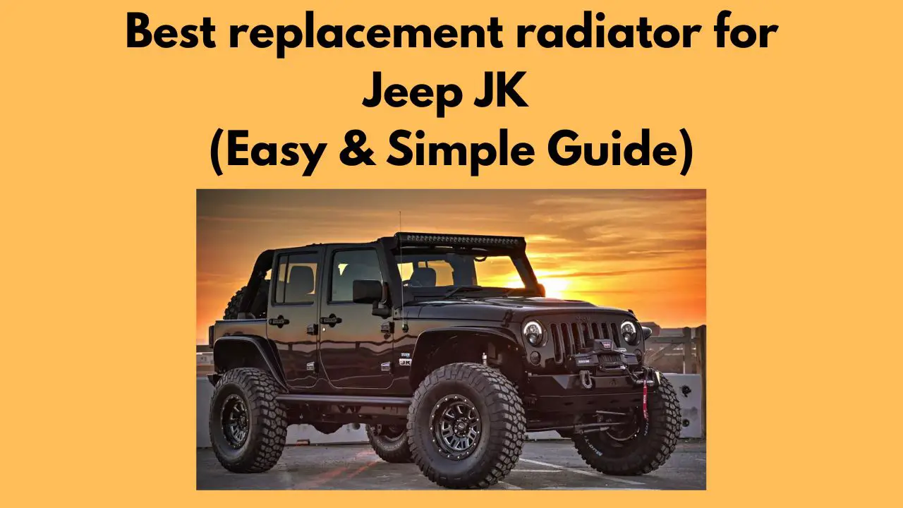 Best replacement radiator for Jeep JK (Easy & Simple Guide)