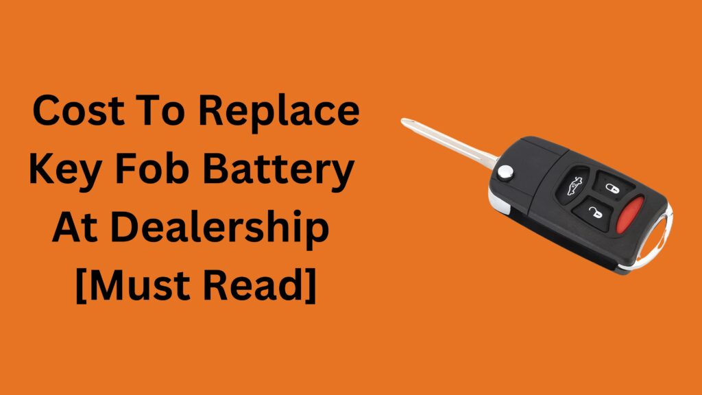 Cost To Replace Key Fob Battery At Dealership [Must Read]